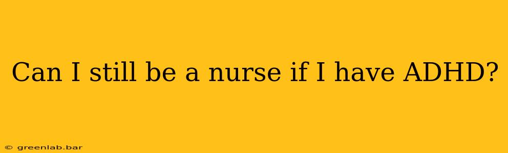 Can I still be a nurse if I have ADHD?