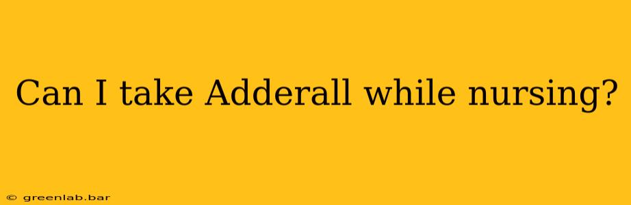 Can I take Adderall while nursing?