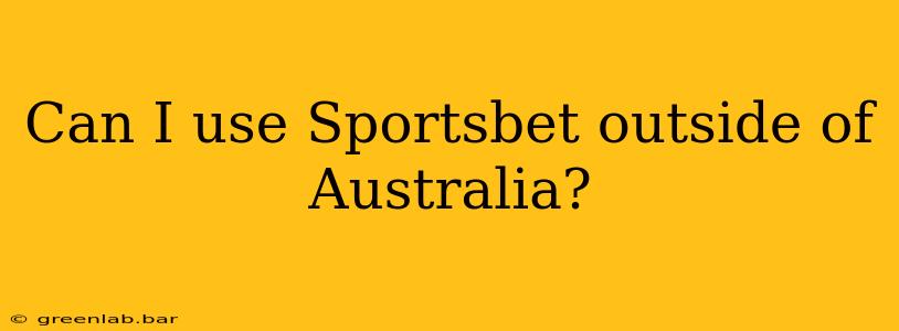 Can I use Sportsbet outside of Australia?