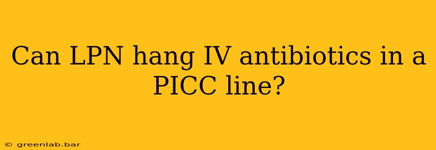 Can LPN hang IV antibiotics in a PICC line?