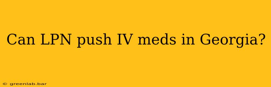 Can LPN push IV meds in Georgia?