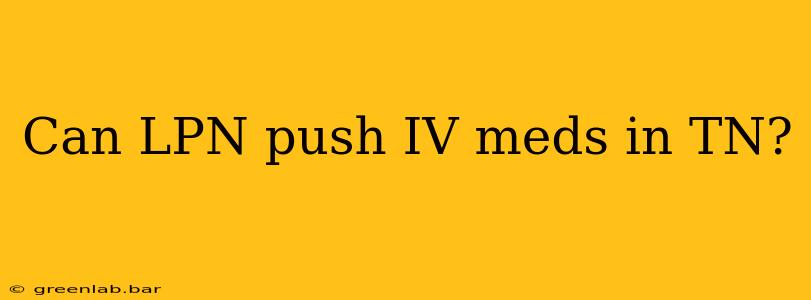 Can LPN push IV meds in TN?