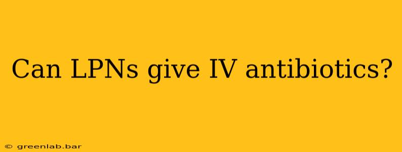 Can LPNs give IV antibiotics?