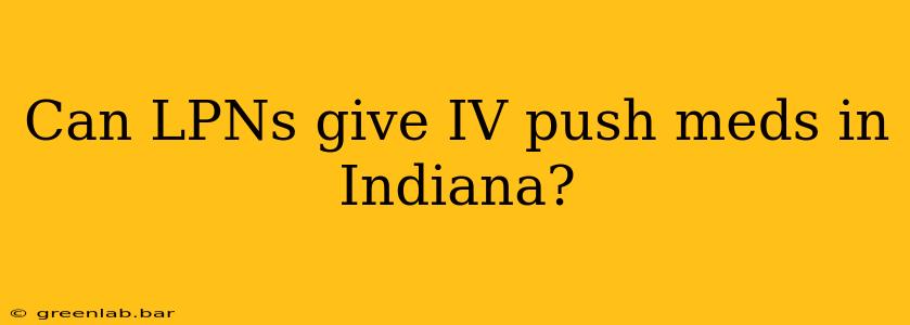 Can LPNs give IV push meds in Indiana?