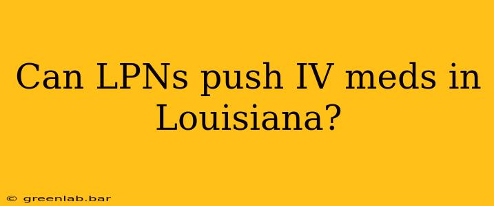 Can LPNs push IV meds in Louisiana?