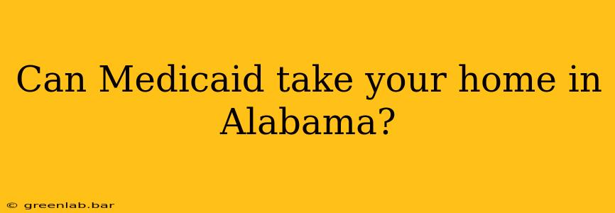 Can Medicaid take your home in Alabama?