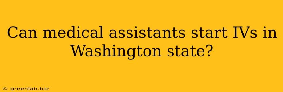 Can medical assistants start IVs in Washington state?