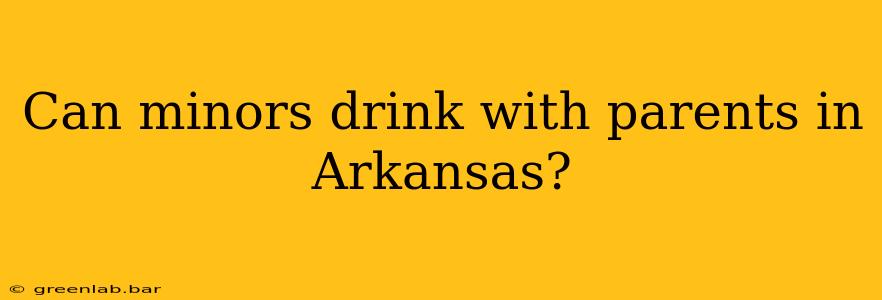 Can minors drink with parents in Arkansas?