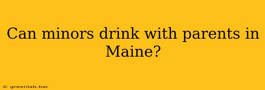 Can minors drink with parents in Maine?