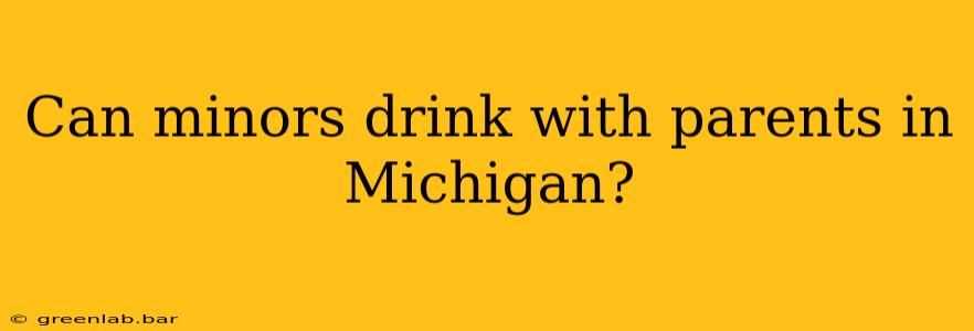 Can minors drink with parents in Michigan?