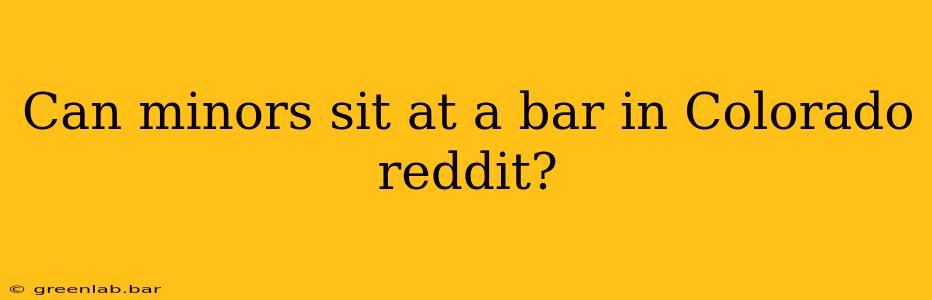 Can minors sit at a bar in Colorado reddit?