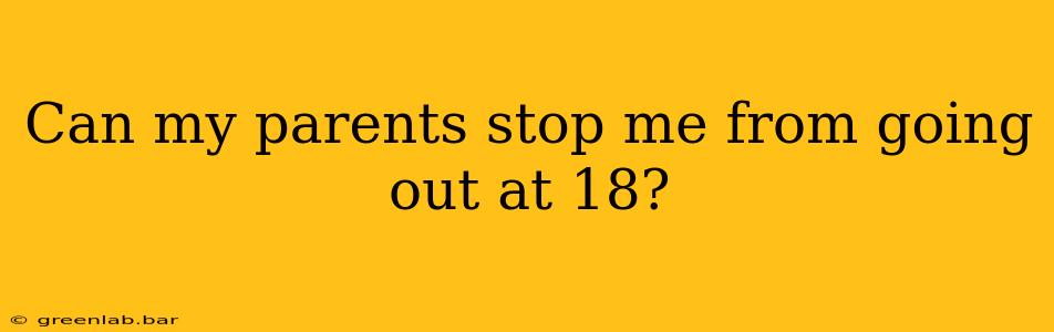 Can my parents stop me from going out at 18?