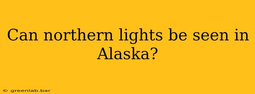 Can northern lights be seen in Alaska?