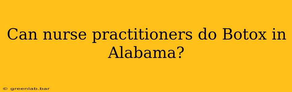 Can nurse practitioners do Botox in Alabama?