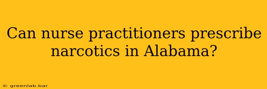 Can nurse practitioners prescribe narcotics in Alabama?