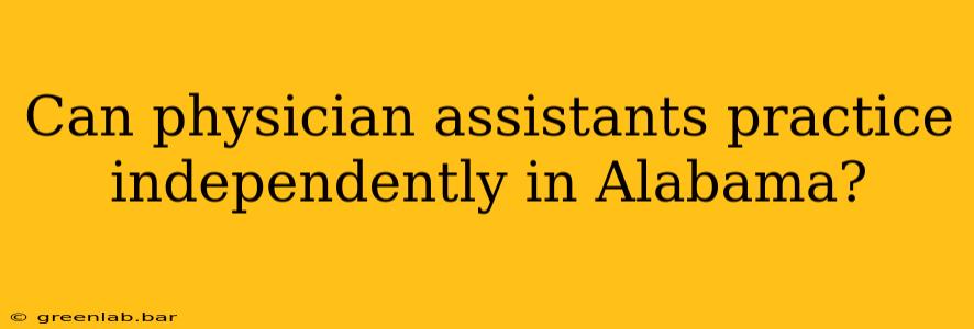 Can physician assistants practice independently in Alabama?