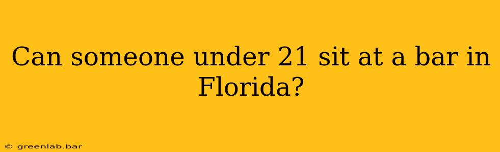 Can someone under 21 sit at a bar in Florida?