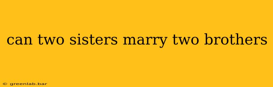 can two sisters marry two brothers