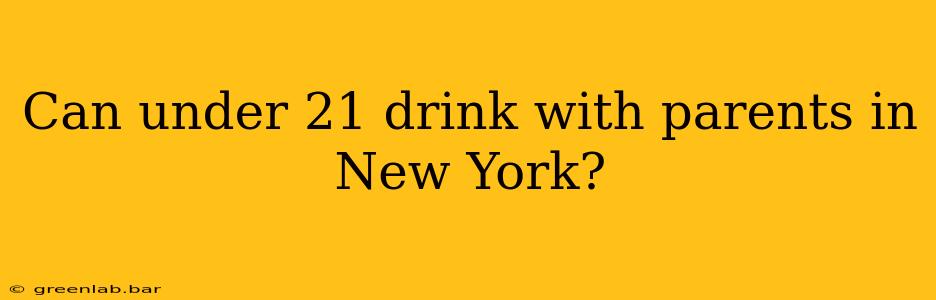 Can under 21 drink with parents in New York?