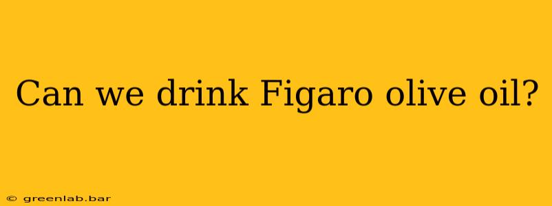 Can we drink Figaro olive oil?