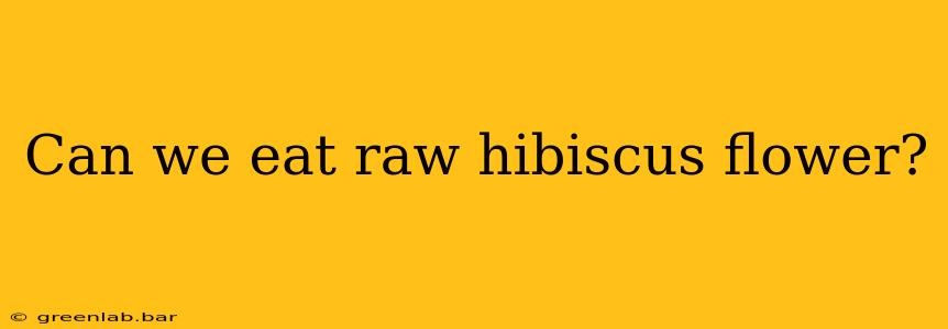 Can we eat raw hibiscus flower?