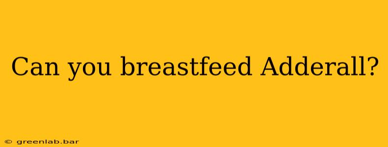 Can you breastfeed Adderall?