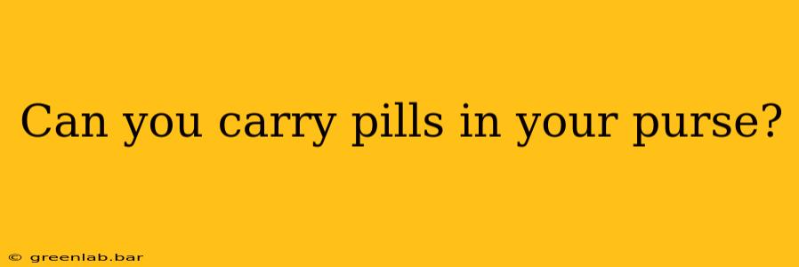 Can you carry pills in your purse?