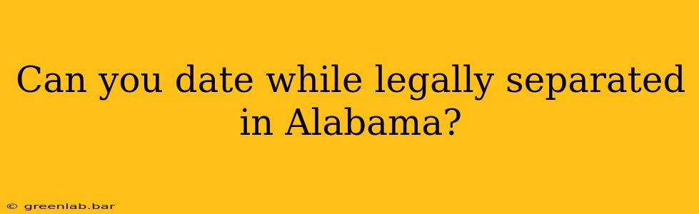 Can you date while legally separated in Alabama?