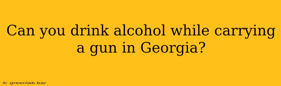 Can you drink alcohol while carrying a gun in Georgia?