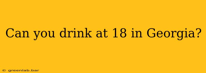 Can you drink at 18 in Georgia?