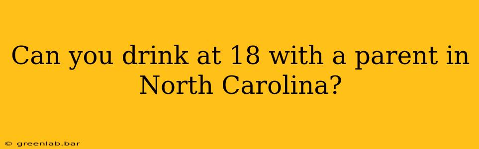 Can you drink at 18 with a parent in North Carolina?