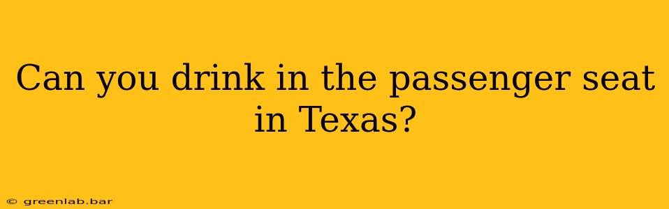 Can you drink in the passenger seat in Texas?