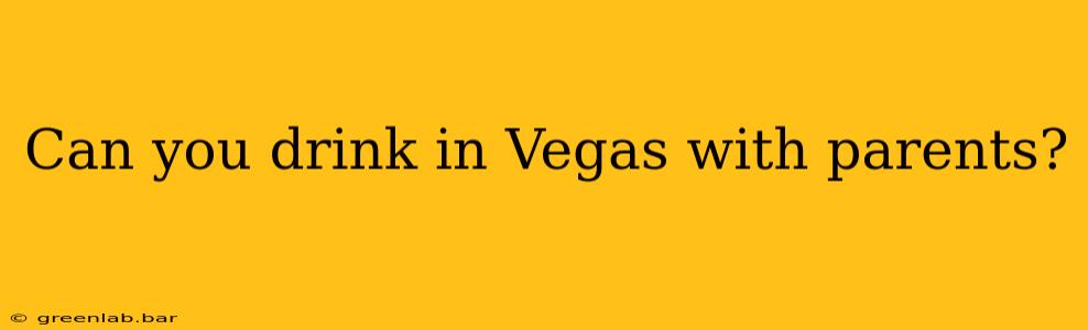 Can you drink in Vegas with parents?