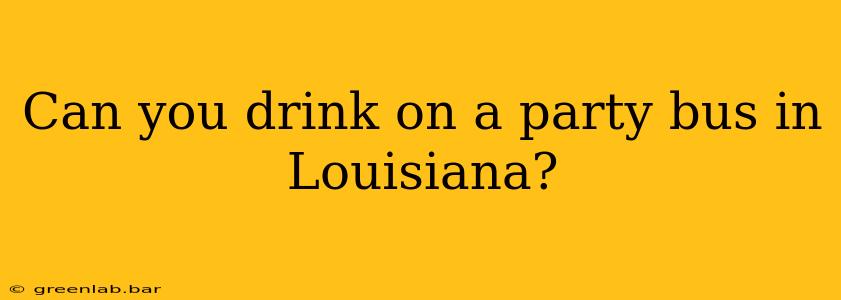 Can you drink on a party bus in Louisiana?