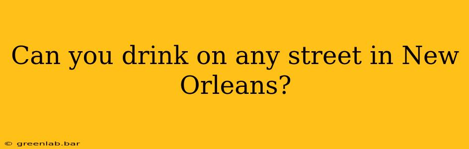 Can you drink on any street in New Orleans?