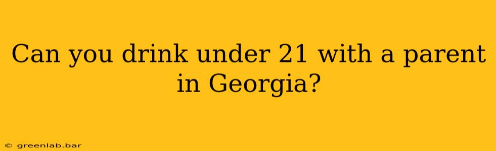 Can you drink under 21 with a parent in Georgia?