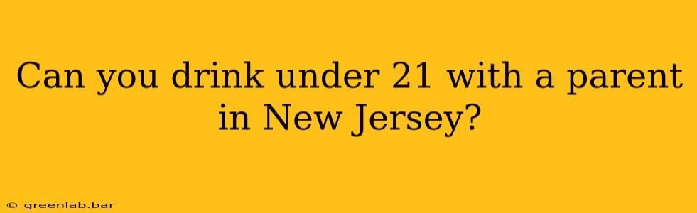 Can you drink under 21 with a parent in New Jersey?