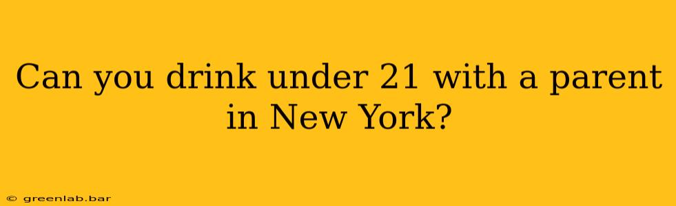 Can you drink under 21 with a parent in New York?