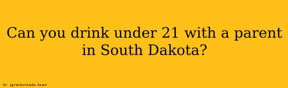 Can you drink under 21 with a parent in South Dakota?