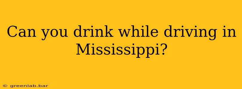 Can you drink while driving in Mississippi?