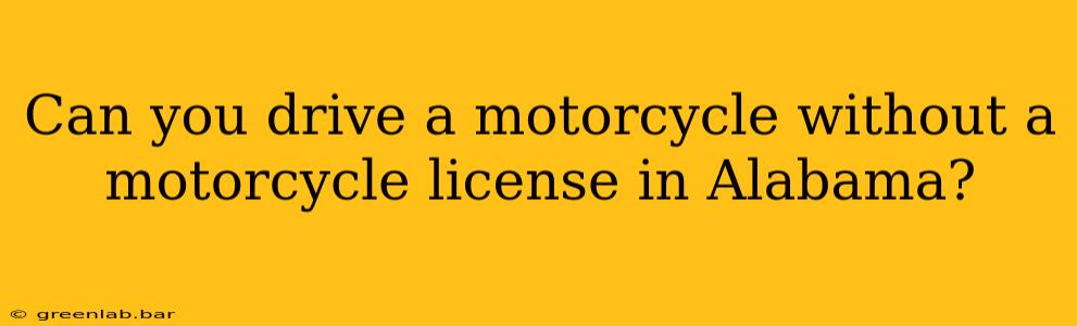 Can you drive a motorcycle without a motorcycle license in Alabama?