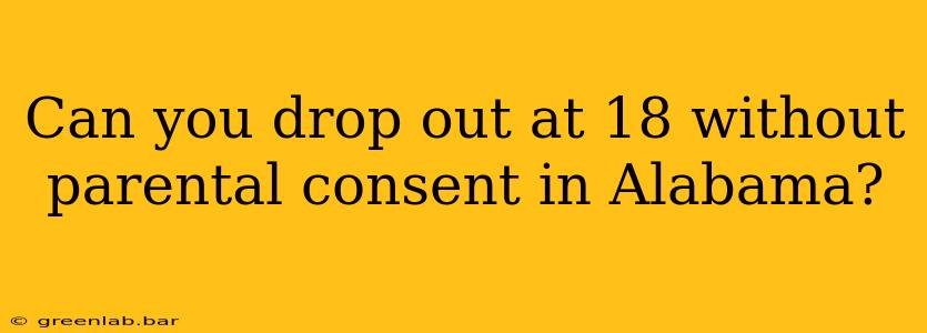 Can you drop out at 18 without parental consent in Alabama?