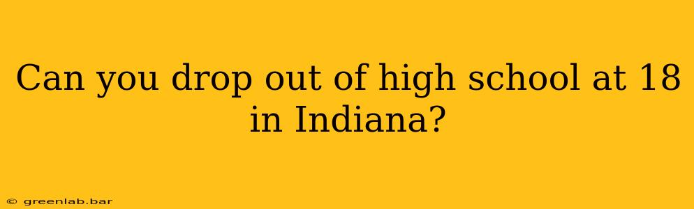 Can you drop out of high school at 18 in Indiana?