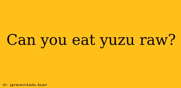 Can you eat yuzu raw?