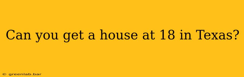 Can you get a house at 18 in Texas?