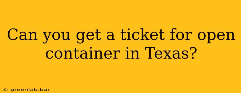 Can you get a ticket for open container in Texas?