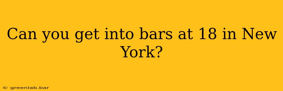 Can you get into bars at 18 in New York?