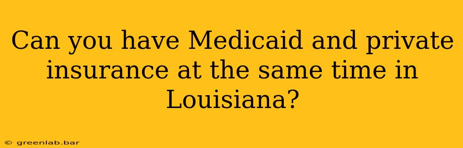 Can you have Medicaid and private insurance at the same time in Louisiana?