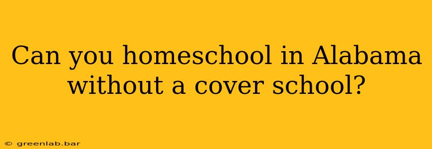 Can you homeschool in Alabama without a cover school?