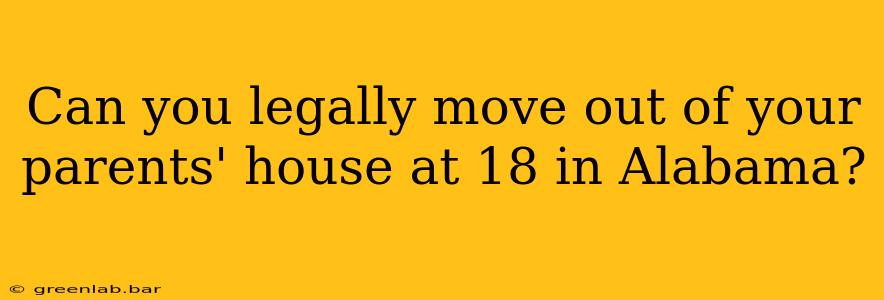 Can you legally move out of your parents' house at 18 in Alabama?